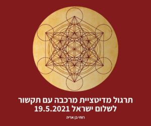 19.5.21 תרגול מדיטציית מרכבה עם תקשור לריפוי ישראל