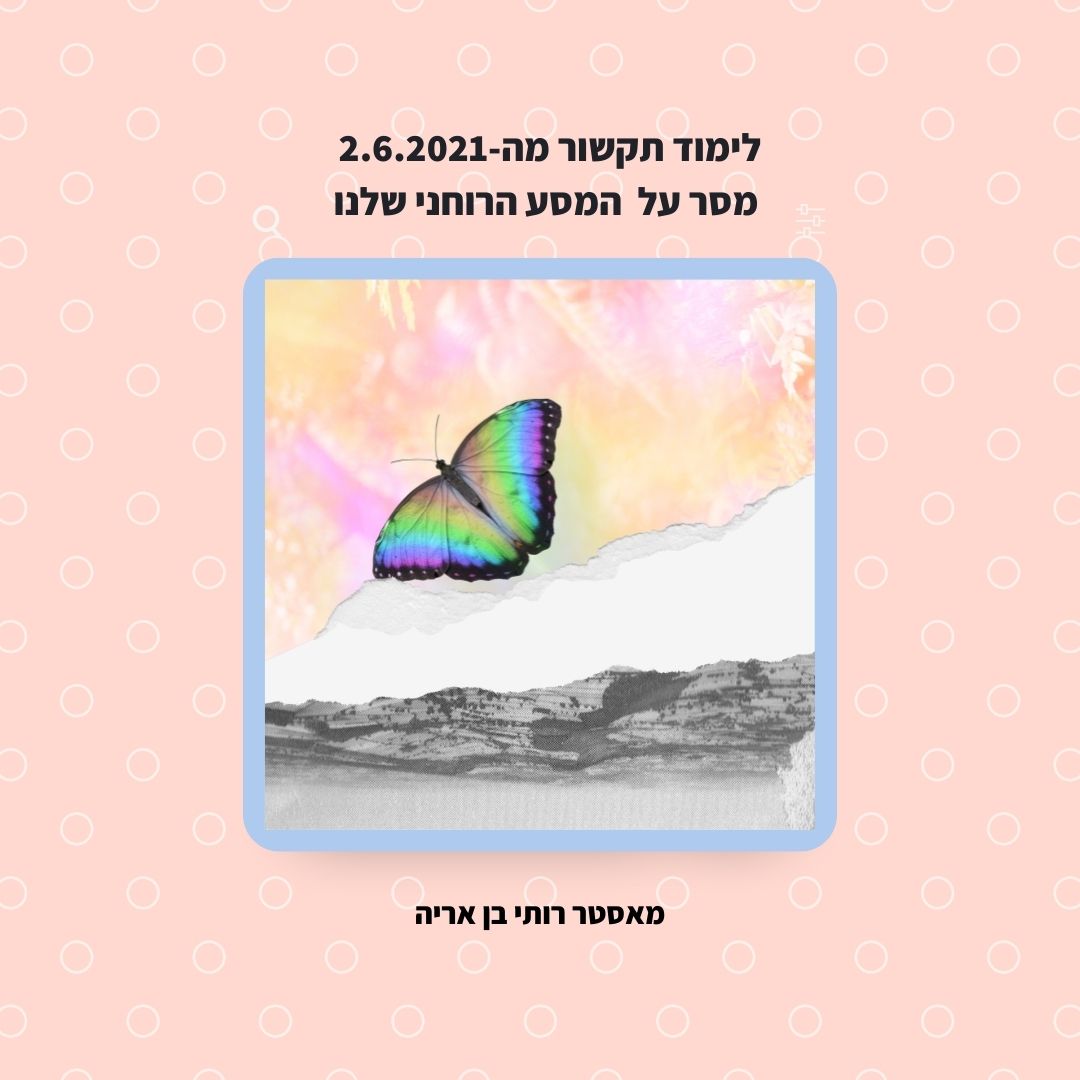 לימוד תקשור מה2.6.2021- הסבר על היעוד הרוחני שלנו